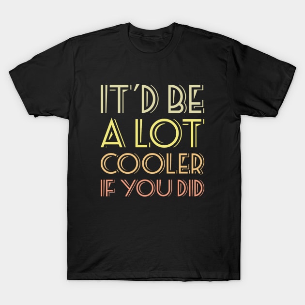 It'd be a lot cooler if you did T-shirt T-Shirt by RedYolk